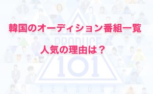 韓国のオーディション番組一覧！なぜKPOPはサバイバルが多いのか？